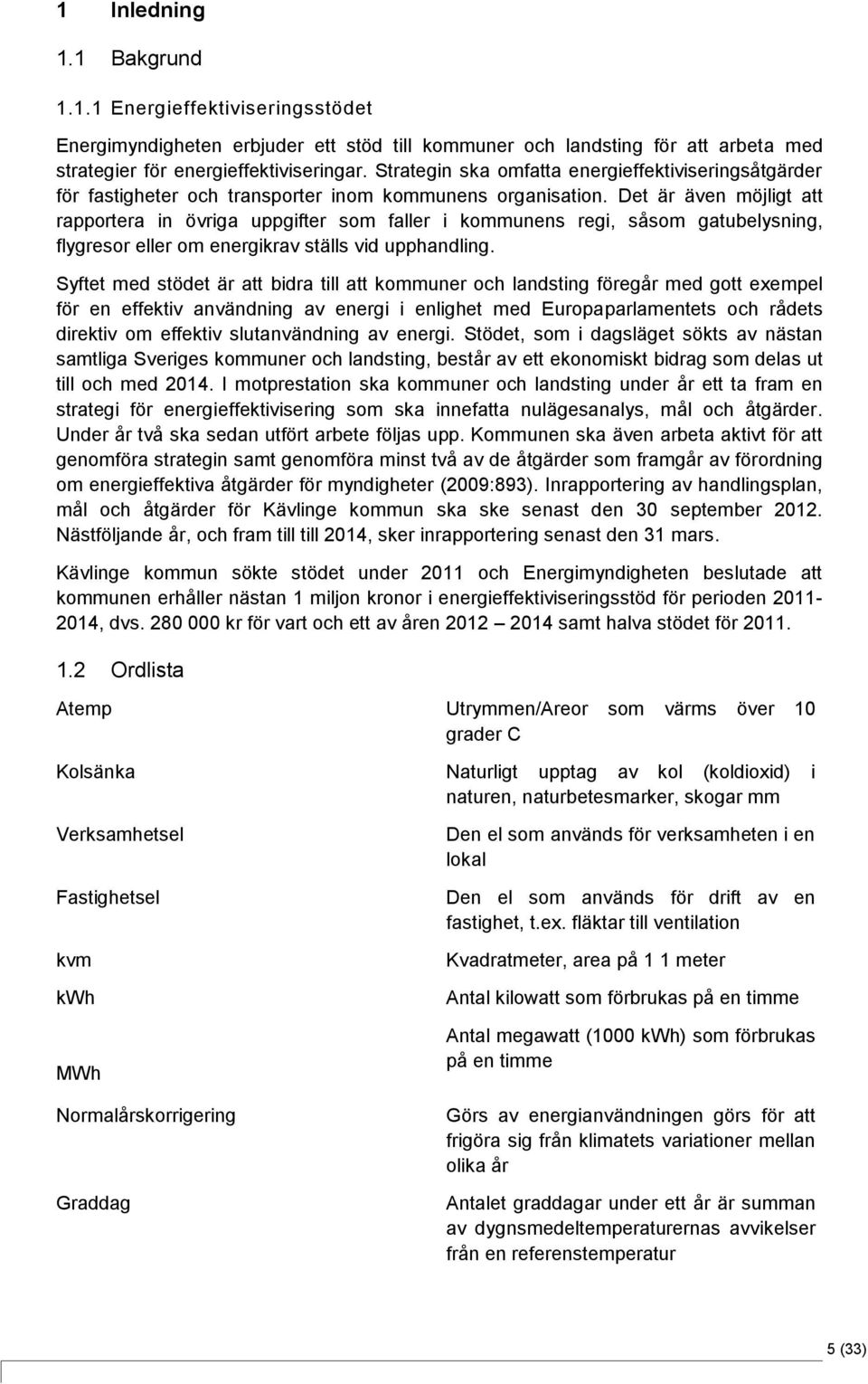 Det är även möjligt att rapportera in övriga uppgifter som faller i kommunens regi, såsom gatubelysning, flygresor eller om energikrav ställs vid upphandling.