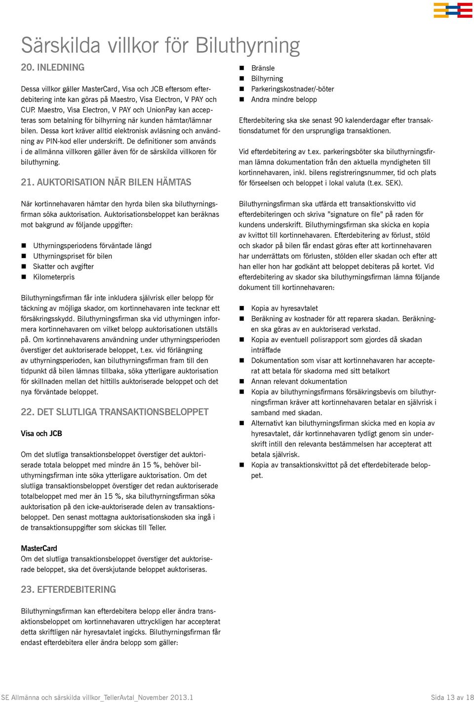 Dessa kort kräver alltid elektronisk avläsning och användning av PIN-kod eller underskrift. De definitioner som används i de allmänna villkoren gäller även för de särskilda villkoren för biluthyrning.