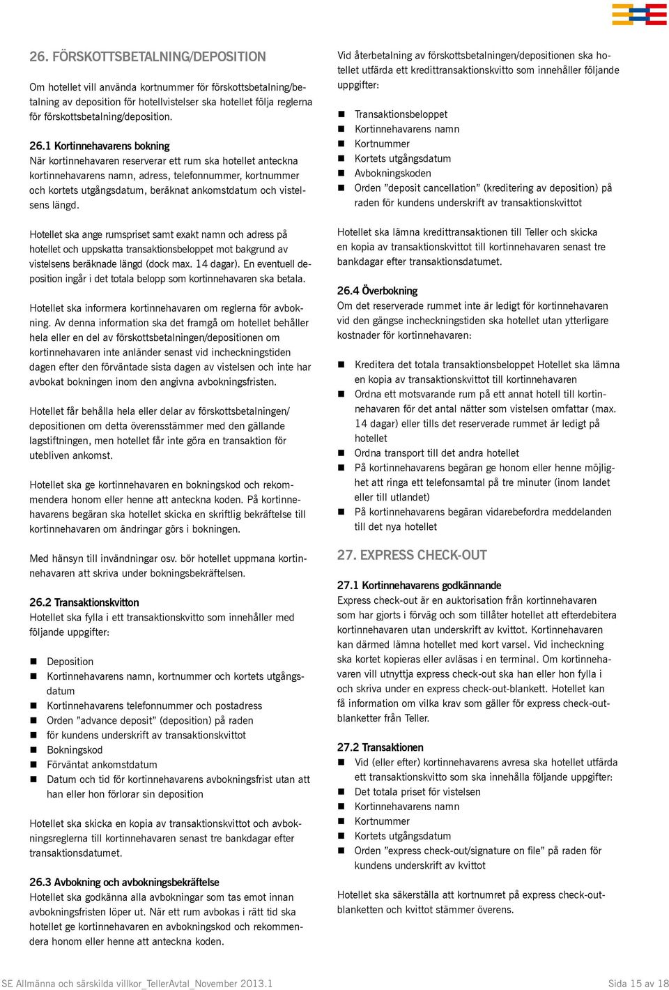 vistelsens längd. Hotellet ska ange rumspriset samt exakt namn och adress på hotellet och uppskatta transaktionsbeloppet mot bakgrund av vistelsens beräknade längd (dock max. 14 dagar).