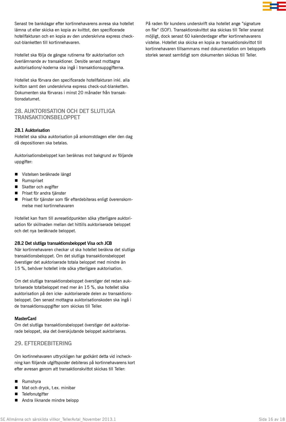 Den/de senast mottagna auktorisations/-koderna ska ingå i transaktionsuppgifterna. På raden för kundens underskrift ska hotellet ange signature on file (SOF).