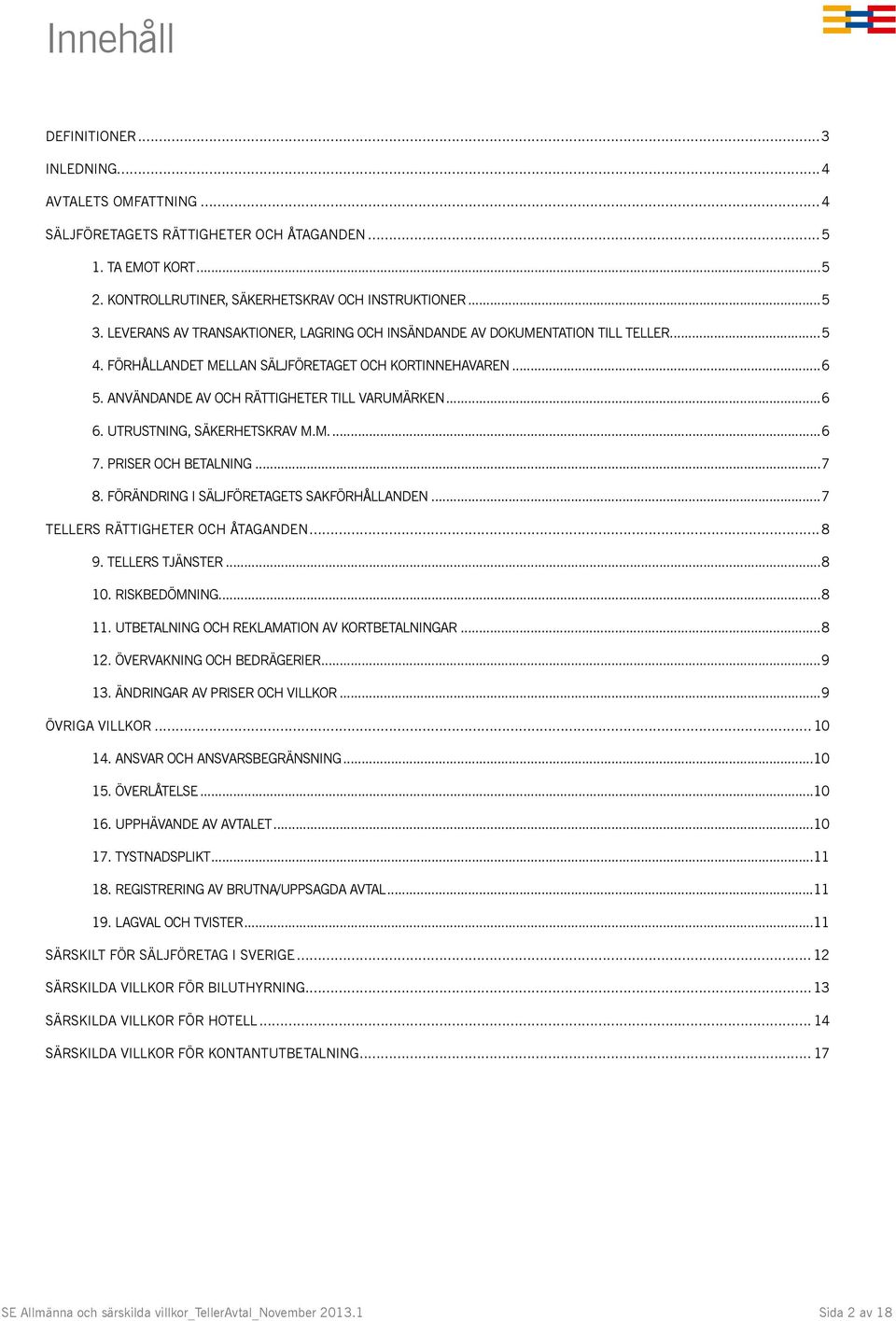 UTRUSTNING, SÄKERHETSKRAV M.M...6 7. PRISER OCH BETALNING...7 8. FÖRÄNDRING I SÄLJFÖRETAGETS SAKFÖRHÅLLANDEN...7 TellERs rättigheter och åtaganden...8 9. TELLERS TJÄNSTER...8 10. RISKBEDÖMNING...8 11.