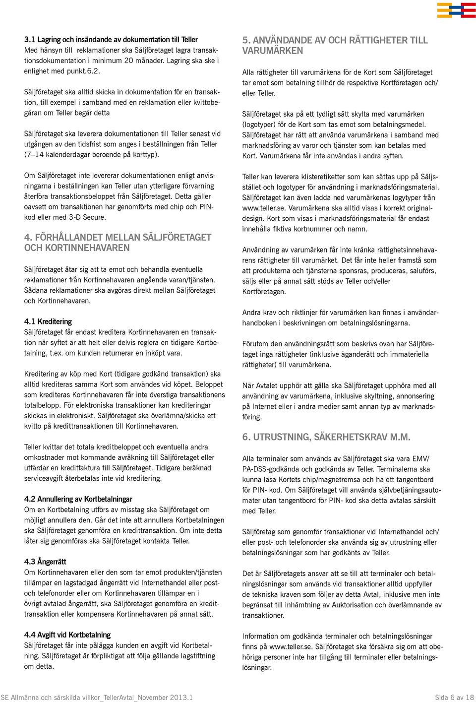 Säljföretaget ska alltid skicka in dokumentation för en transaktion, till exempel i samband med en reklamation eller kvittobegäran om Teller begär detta Säljföretaget ska leverera dokumentationen