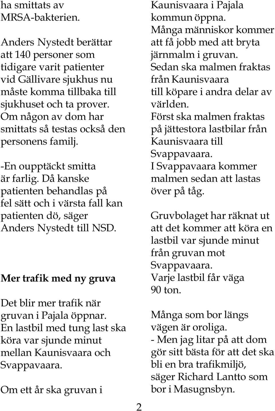 Då kanske patienten behandlas på fel sätt och i värsta fall kan patienten dö, säger Anders Nystedt till NSD. Mer trafik med ny gruva Det blir mer trafik när gruvan i Pajala öppnar.