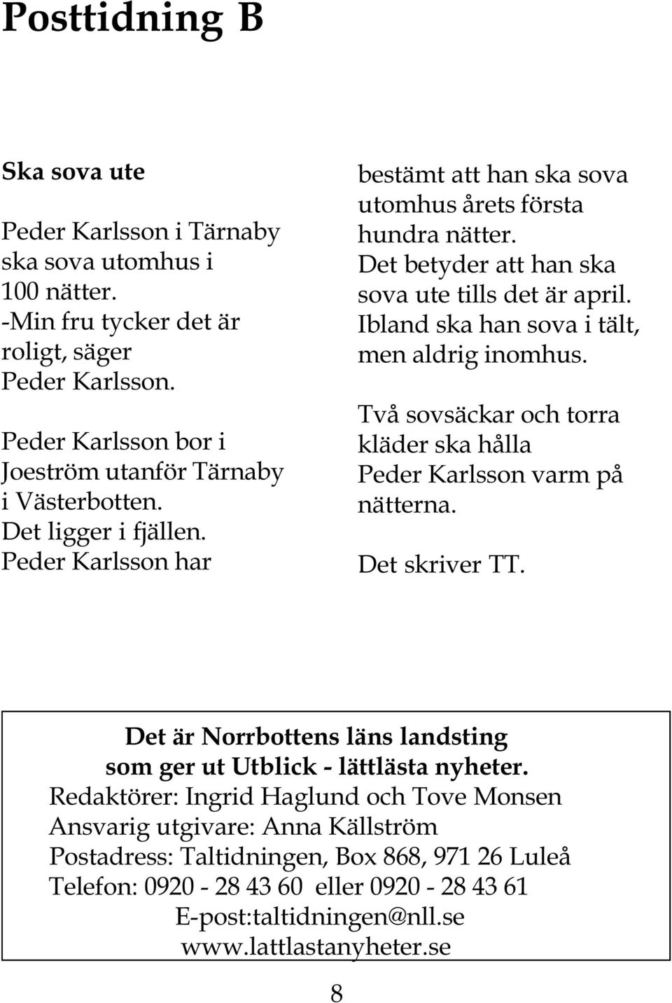 Ibland ska han sova i tält, men aldrig inomhus. Två sovsäckar och torra kläder ska hålla Peder Karlsson varm på nätterna. Det skriver TT.