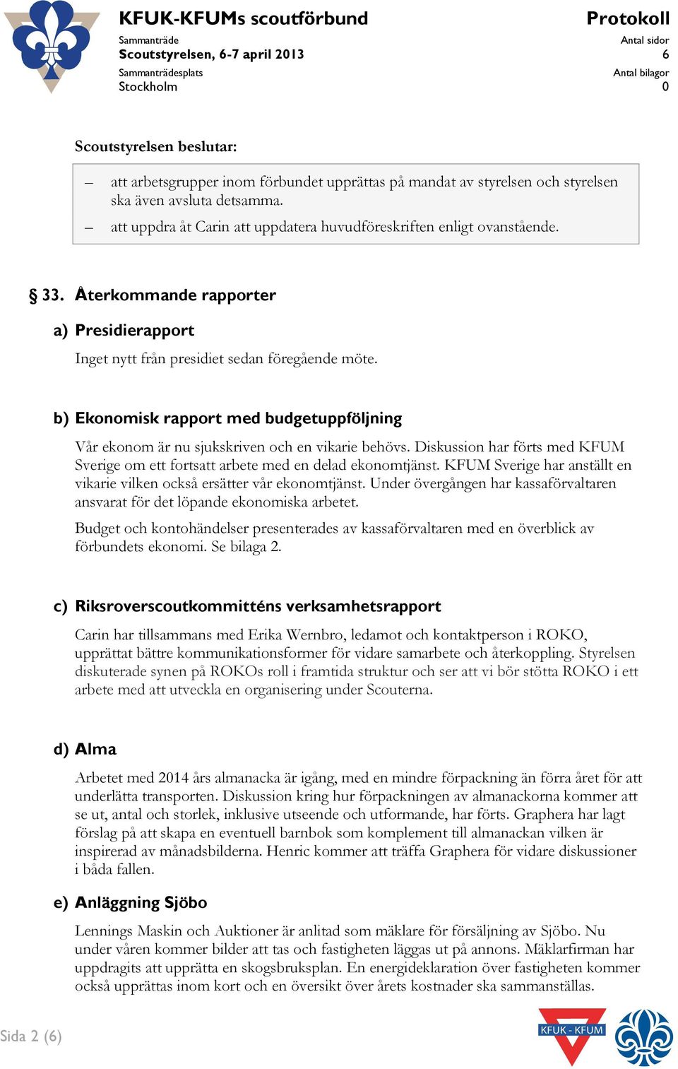 b) Ekonomisk rapport med budgetuppföljning Vår ekonom är nu sjukskriven och en vikarie behövs. Diskussion har förts med KFUM Sverige om ett fortsatt arbete med en delad ekonomtjänst.