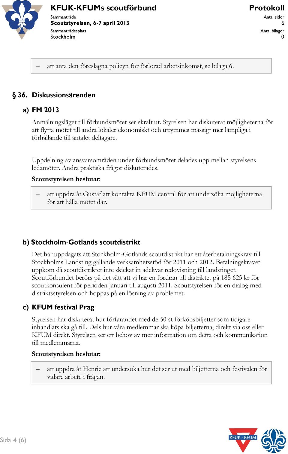 Styrelsen har diskuterat möjligheterna för att flytta mötet till andra lokaler ekonomiskt och utrymmes mässigt mer lämpliga i förhållande till antalet deltagare.