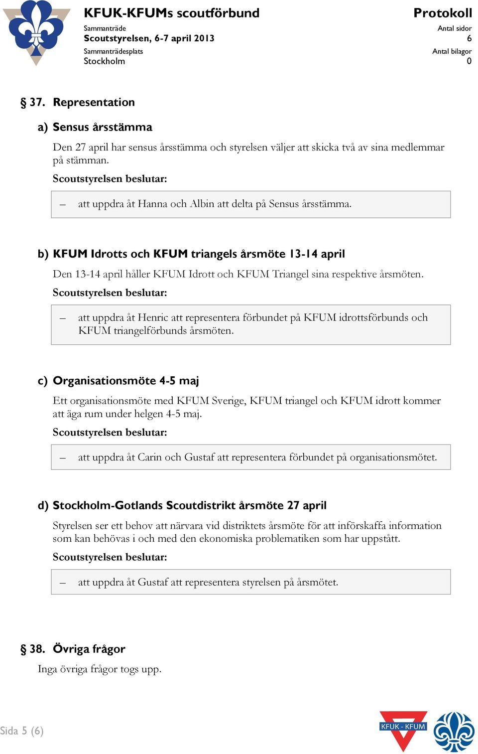 b) KFUM Idrotts och KFUM triangels årsmöte 13-14 april Den 13-14 april håller KFUM Idrott och KFUM Triangel sina respektive årsmöten.