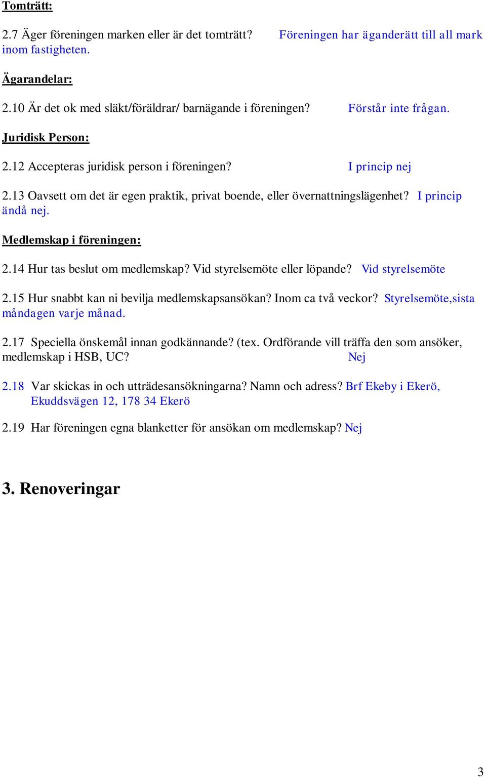 Medlemskap i föreningen: 2.14 Hur tas beslut om medlemskap? Vid styrelsemöte eller löpande? Vid styrelsemöte 2.15 Hur snabbt kan ni bevilja medlemskapsansökan? Inom ca två veckor?