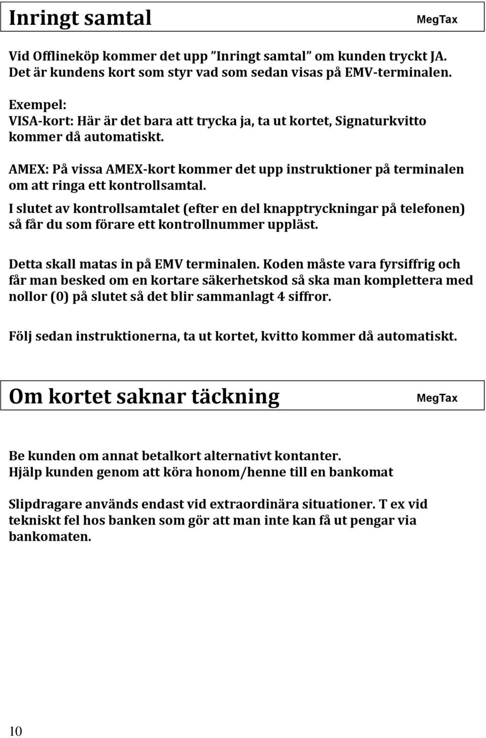 AMEX: På vissa AMEX-kort kommer det upp instruktioner på terminalen om att ringa ett kontrollsamtal.