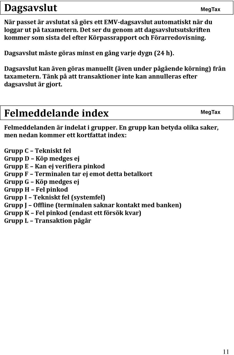 Dagsavslut kan även göras manuellt (även under pågående körning) från taxametern. Tänk på att transaktioner inte kan annulleras efter dagsavslut är gjort.