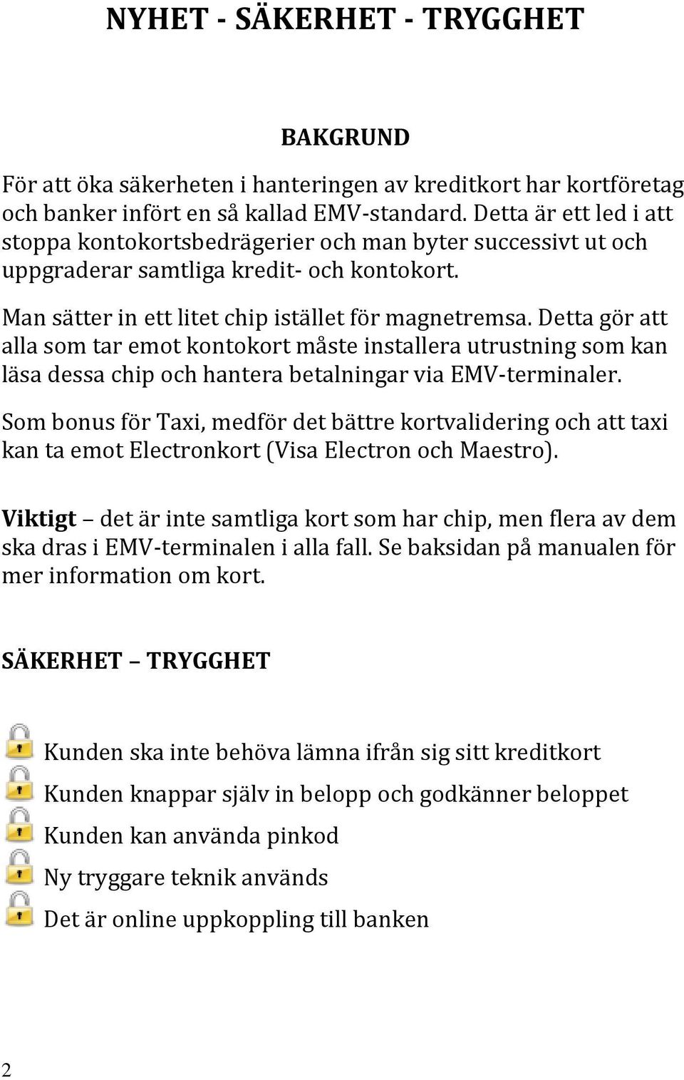 Detta gör att alla som tar emot kontokort måste installera utrustning som kan läsa dessa chip och hantera betalningar via EMV-terminaler.