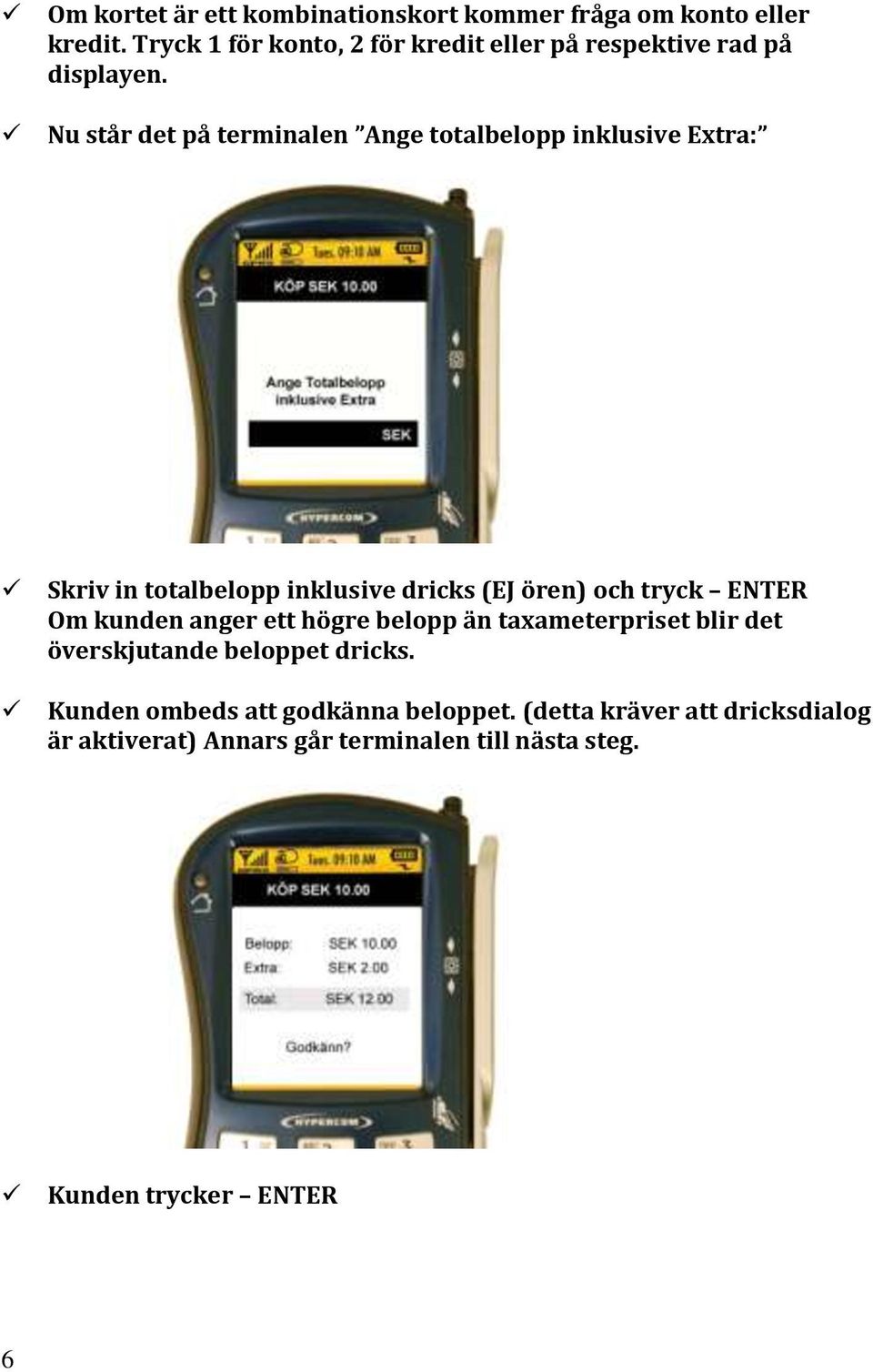 Nu står det på terminalen Ange totalbelopp inklusive Extra: Skriv in totalbelopp inklusive dricks (EJ ören) och tryck ENTER