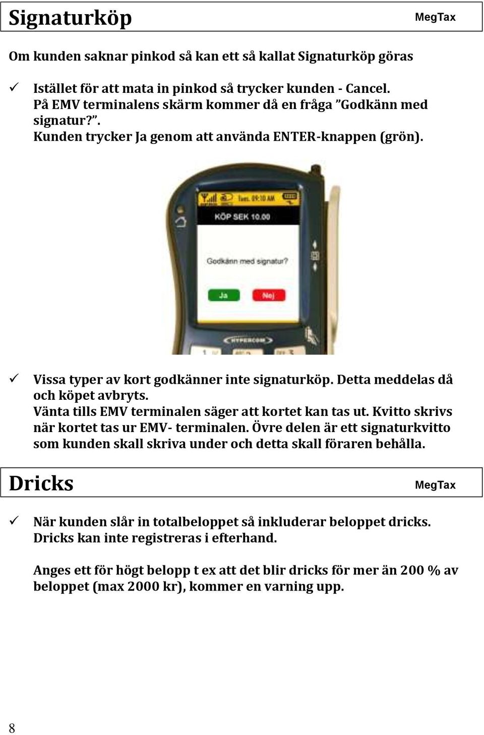 Detta meddelas då och köpet avbryts. Vänta tills EMV terminalen säger att kortet kan tas ut. Kvitto skrivs när kortet tas ur EMV- terminalen.