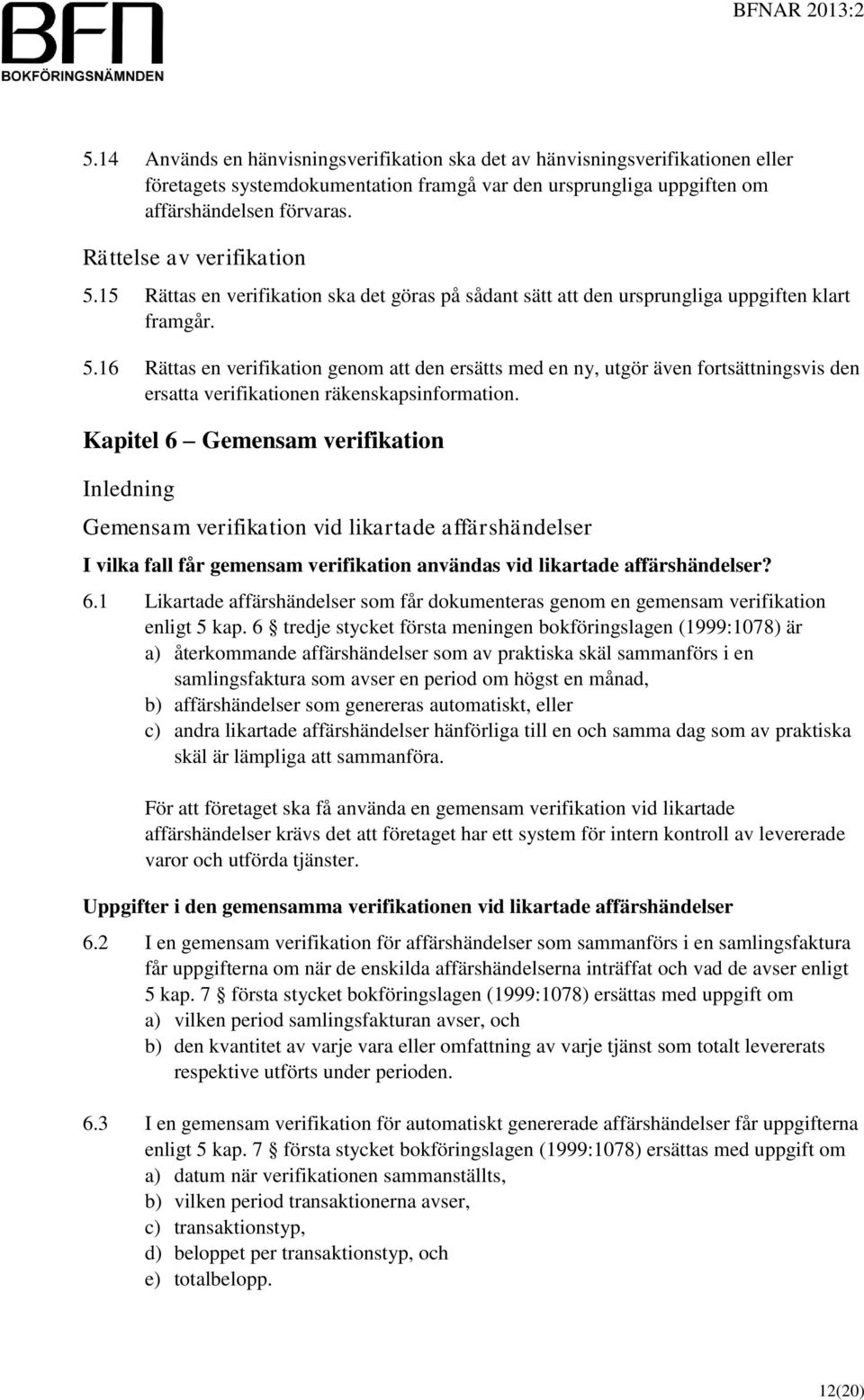 Kapitel 6 Gemensam verifikation Inledning Gemensam verifikation vid likartade affärshändelser I vilka fall får gemensam verifikation användas vid likartade affärshändelser? 6.1 Likartade affärshändelser som får dokumenteras genom en gemensam verifikation enligt 5 kap.