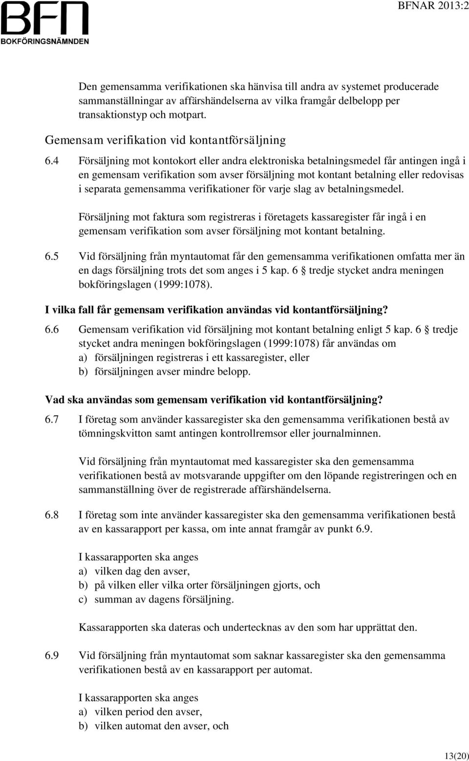 4 Försäljning mot kontokort eller andra elektroniska betalningsmedel får antingen ingå i en gemensam verifikation som avser försäljning mot kontant betalning eller redovisas i separata gemensamma