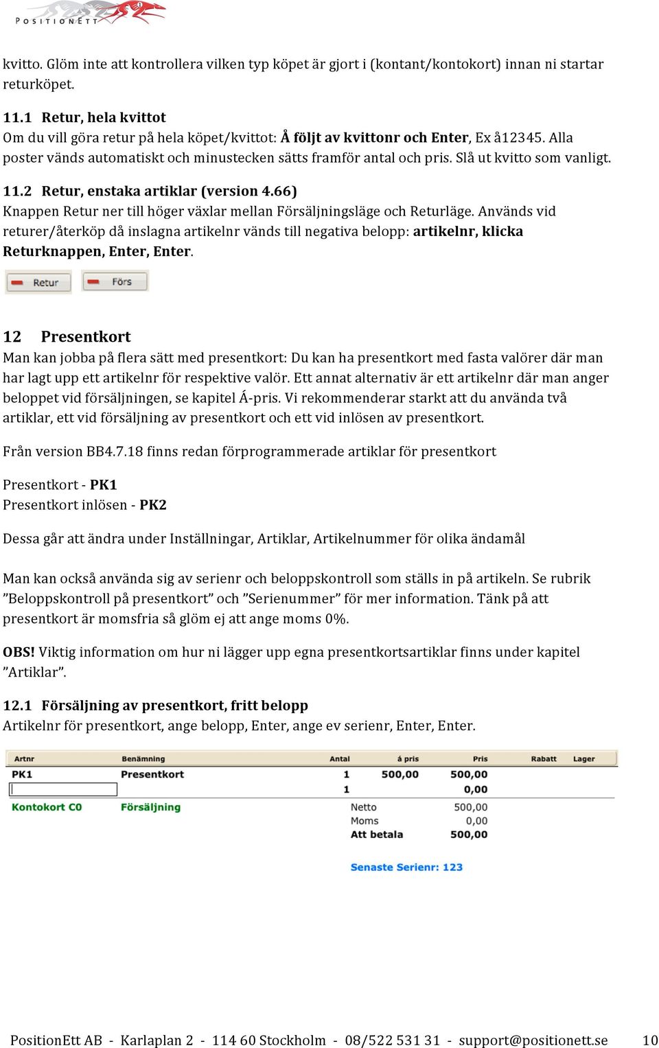 Slå ut kvitto som vanligt. 11.2 Retur, enstaka artiklar (version 4.66) Knappen Retur ner till höger växlar mellan Försäljningsläge och Returläge.