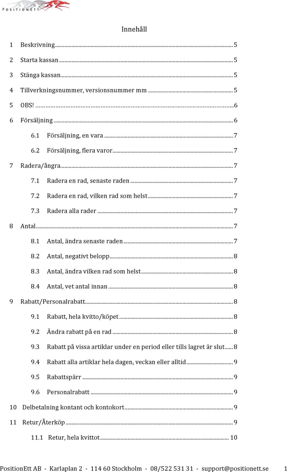 ..8 8.3 Antal, ändra vilken rad som helst...8 8.4 Antal, vet antal innan...8 9 Rabatt/Personalrabatt...8 9.1 Rabatt, hela kvitto/köpet...8 9.2 Ändra rabatt på en rad...8 9.3 Rabatt på vissa artiklar under en period eller tills lagret är slut.