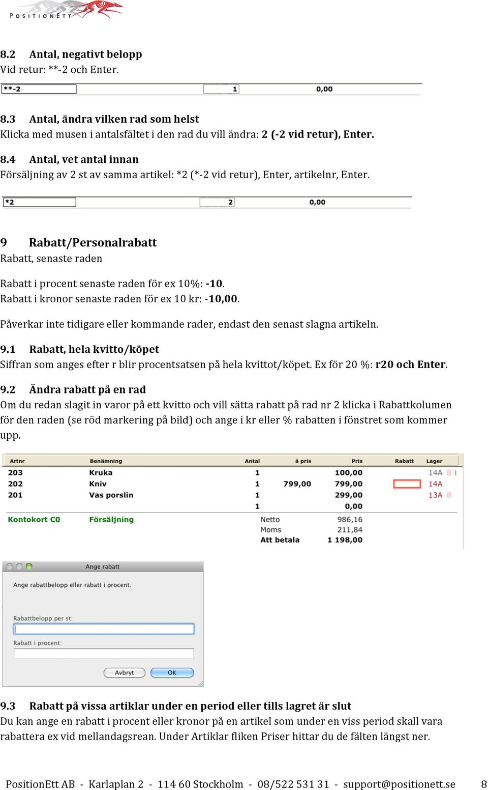 Påverkar inte tidigare eller kommande rader, endast den senast slagna artikeln. 9.1 Rabatt, hela kvitto/köpet Siffran som anges efter r blir procentsatsen på hela kvittot/köpet.