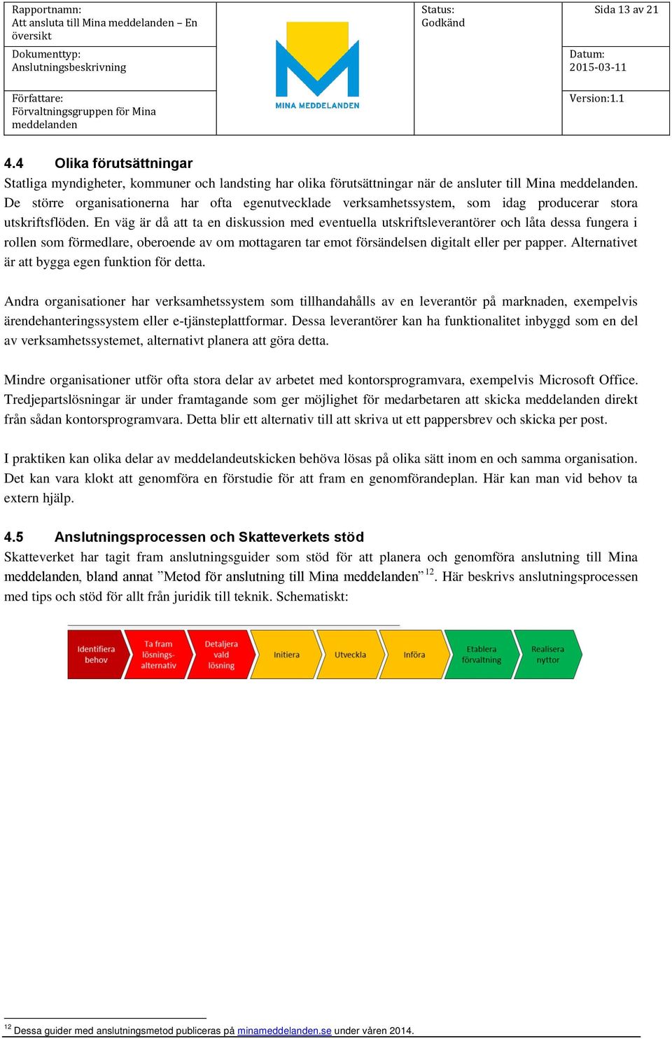 En väg är då att ta en diskussion med eventuella utskriftsleverantörer och låta dessa fungera i rollen som förmedlare, oberoende av om mottagaren tar emot försändelsen digitalt eller per papper.