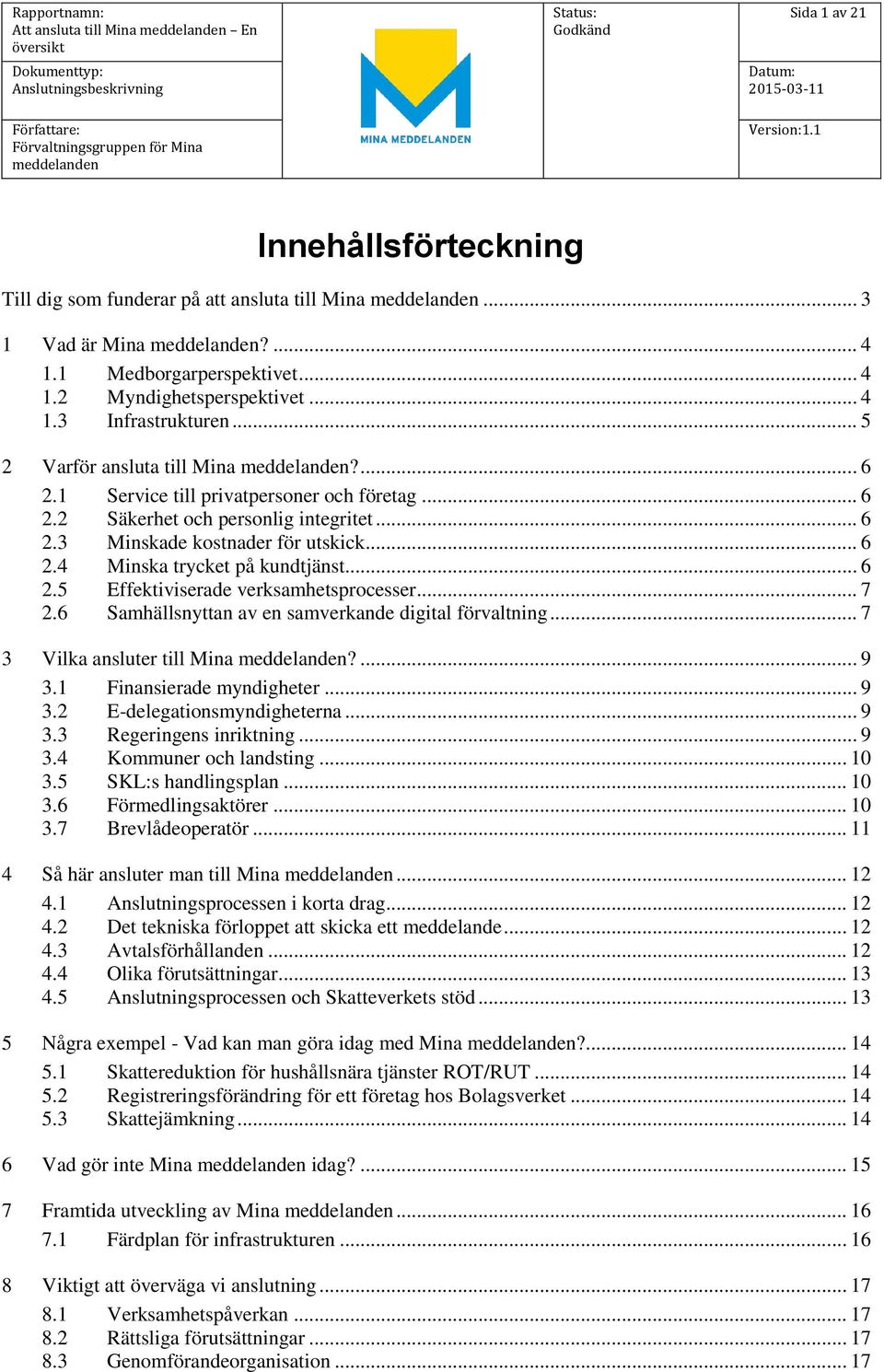 .. 6 2.5 Effektiviserade verksamhetsprocesser... 7 2.6 Samhällsnyttan av en samverkande digital förvaltning... 7 3 Vilka ansluter till Mina?... 9 3.1 Finansierade myndigheter... 9 3.2 E-delegationsmyndigheterna.