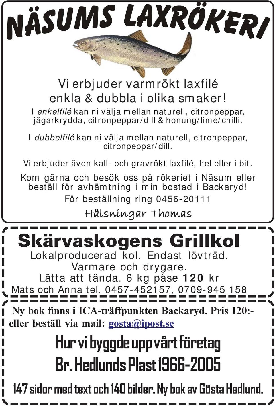 Kom gärna och besök oss på rökeriet i Näsum eller beställ för avhämtning i min bostad i Backaryd! För beställning ring 0456-20111 Hälsningar Thomas Skärvaskogens Grillkol Lokalproducerad kol.