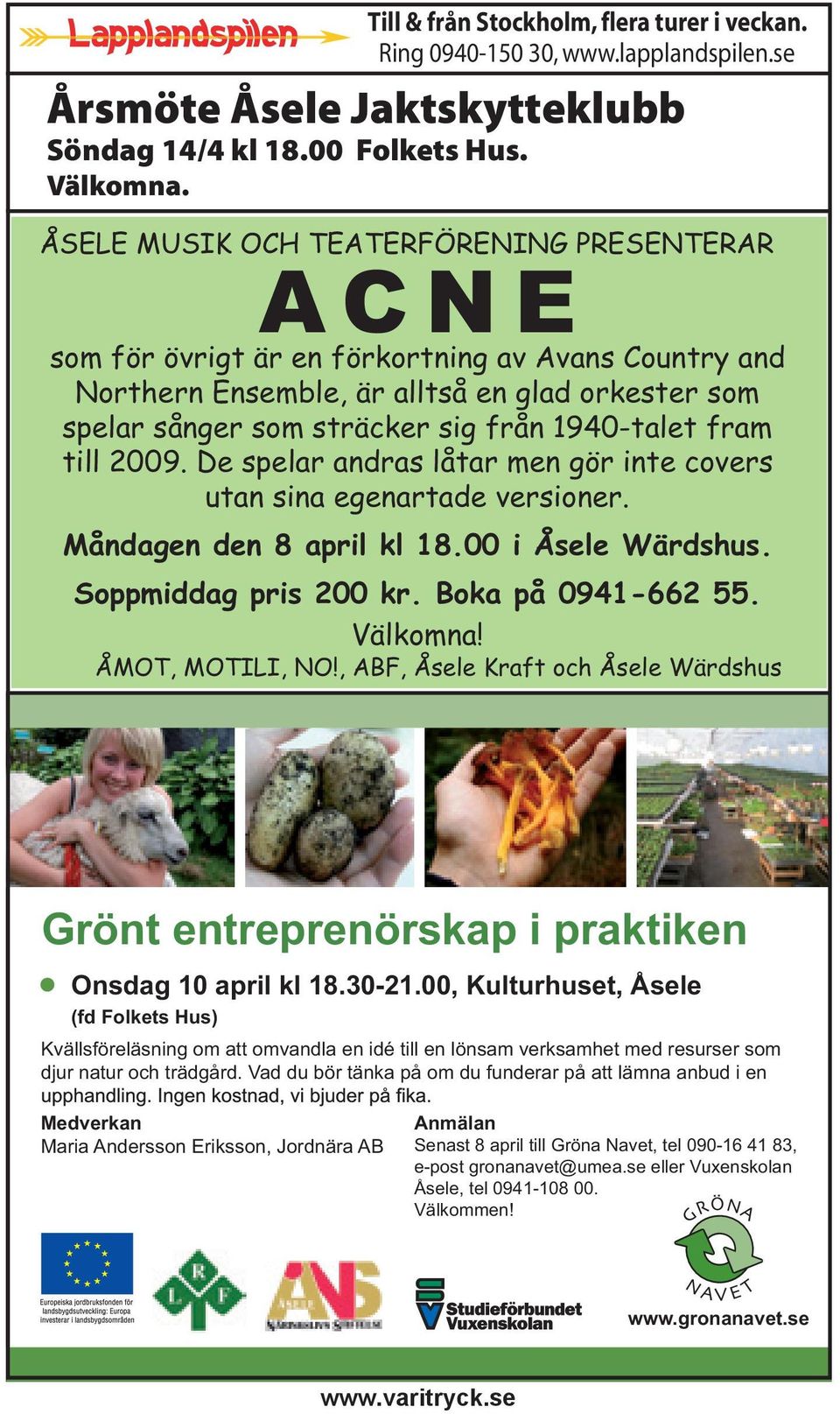 fram till 2009. De spelar andras låtar men gör inte covers utan sina egenartade versioner. Måndagen den 8 april kl 18.00 i Åsele Wärdshus. Soppmiddag pris 200 kr. Boka på 0941-662 55. Välkomna!