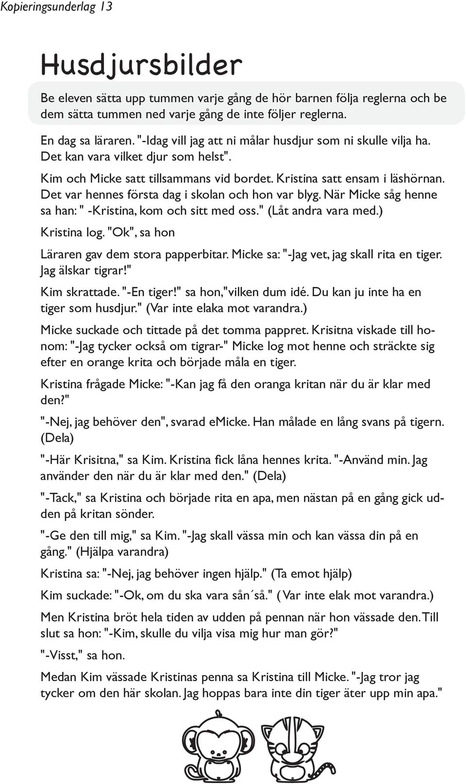 Det var hennes första dag i skolan och hon var blyg. När Micke såg henne sa han: " -Kristina, kom och sitt med oss." (Låt andra vara med.) Kristina log. "Ok", sa hon Läraren gav dem stora papperbitar.