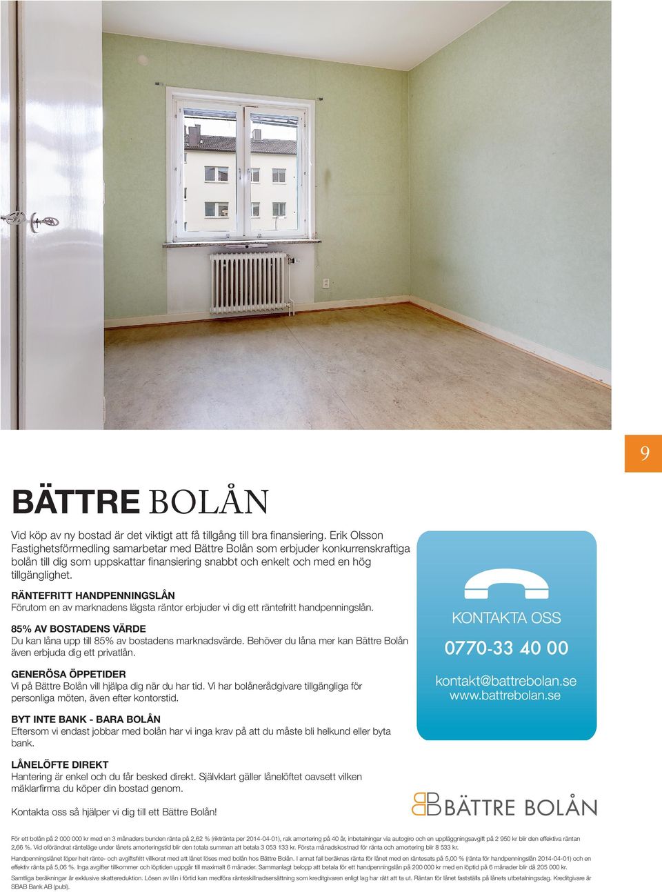 RÄNTEFRITT HANDPENNINGSLÅN Förutom en av marknadens lägsta räntor erbjuder vi dig ett räntefritt handpenningslån. 85% AV BOSTADENS VÄRDE Du kan låna upp till 85% av bostadens marknadsvärde.