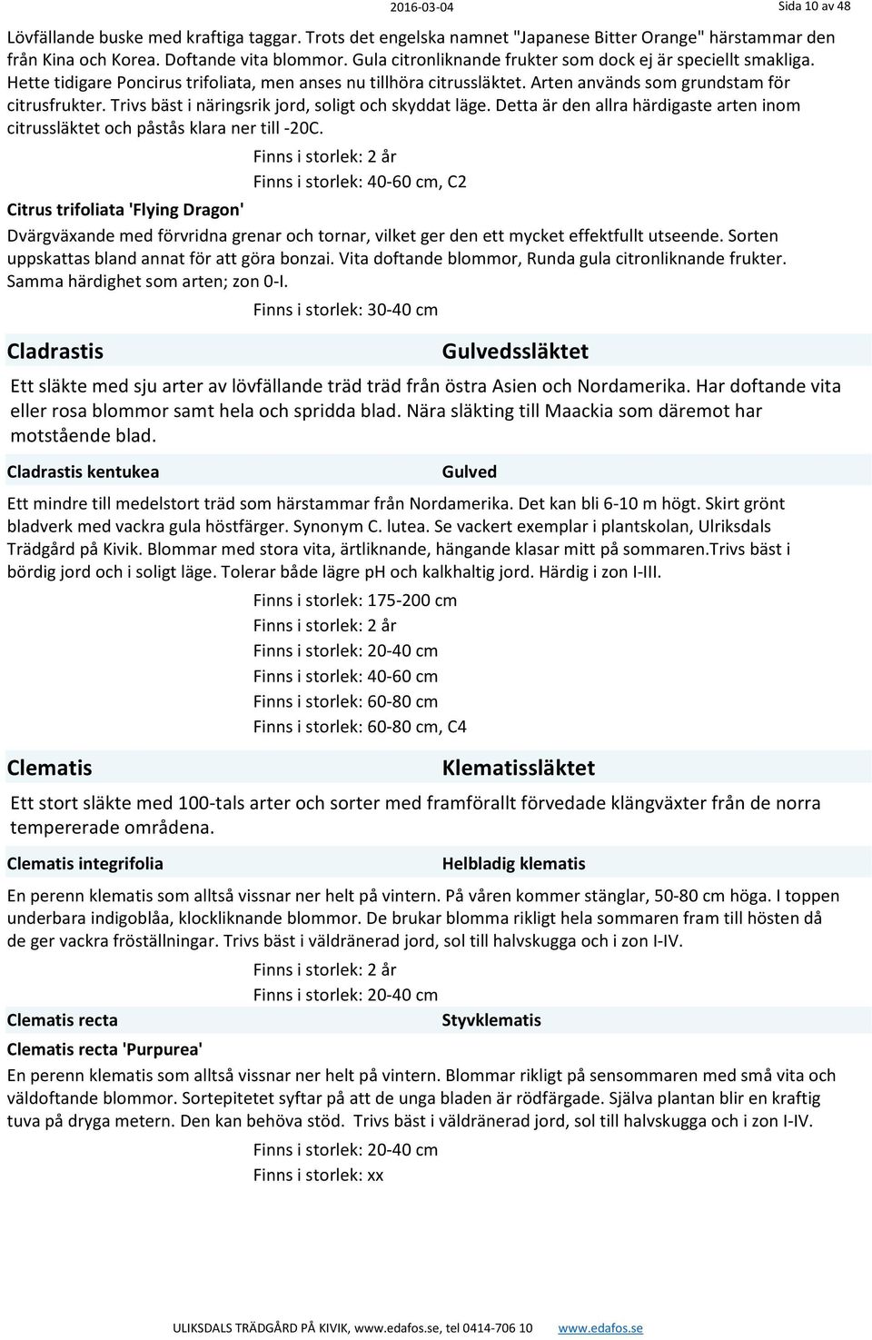 Trivs bäst i näringsrik jord, soligt och skyddat läge. Detta är den allra härdigaste arten inom citrussläktet och påstås klara ner till -20C.