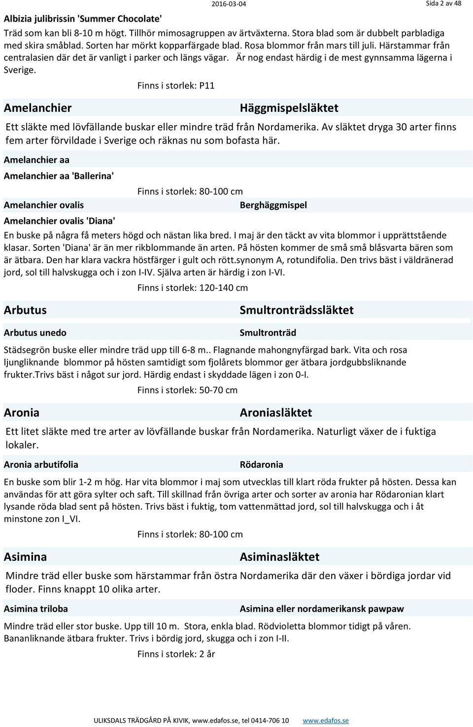 Är nog endast härdig i de mest gynnsamma lägerna i Sverige. Amelanchier Finns i storlek: P11 Häggmispelsläktet Ett släkte med lövfällande buskar eller mindre träd från Nordamerika.