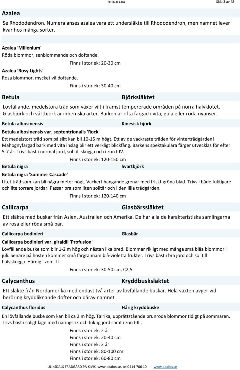 Betula Finns i storlek: 20-30 cm Finns i storlek: 30-40 cm Björksläktet Lövfällande, medelstora träd som växer vilt i främst tempererade områden på norra halvklotet.
