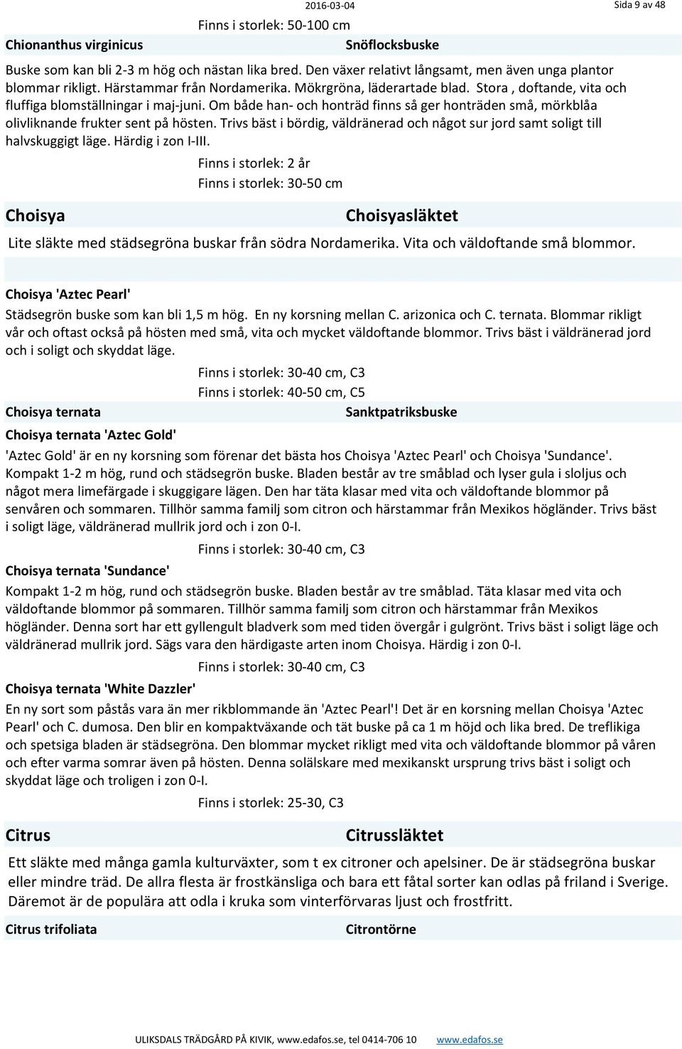 Om både han- och honträd finns så ger honträden små, mörkblåa olivliknande frukter sent på hösten. Trivs bäst i bördig, väldränerad och något sur jord samt soligt till halvskuggigt läge.