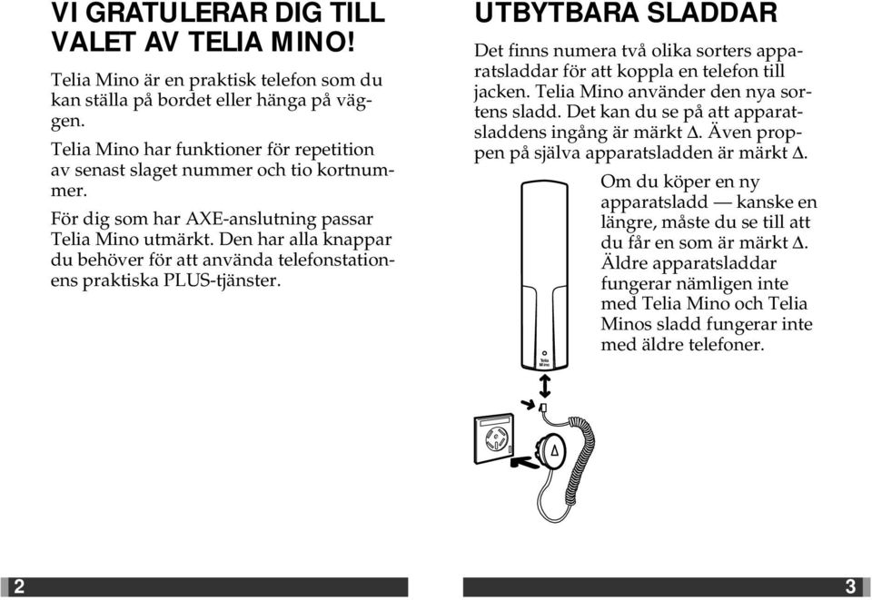 Den har alla knappar du behöver för att använda telefonstationens praktiska PLUS-tjänster. UTBYTBARA SLADDAR Det finns numera två olika sorters apparatsladdar för att koppla en telefon till jacken.