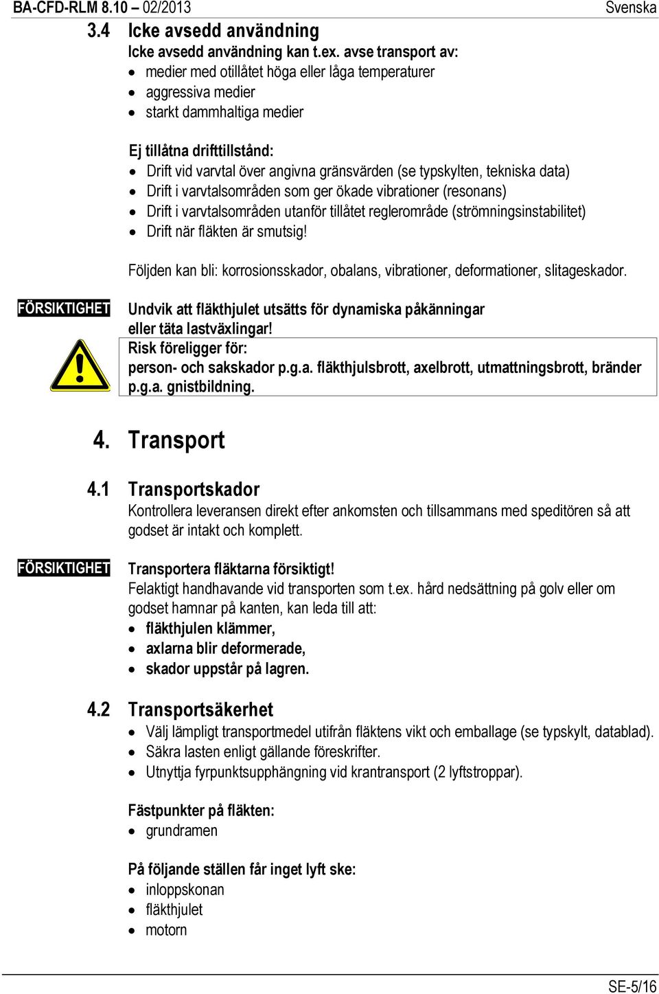 tekniska data) Drift i varvtalsområden som ger ökade vibrationer (resonans) Drift i varvtalsområden utanför tillåtet reglerområde (strömningsinstabilitet) Drift när fläkten är smutsig!