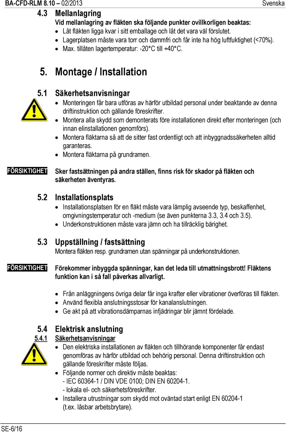 1 Säkerhetsanvisningar Monteringen får bara utföras av härför utbildad personal under beaktande av denna driftinstruktion och gällande föreskrifter.