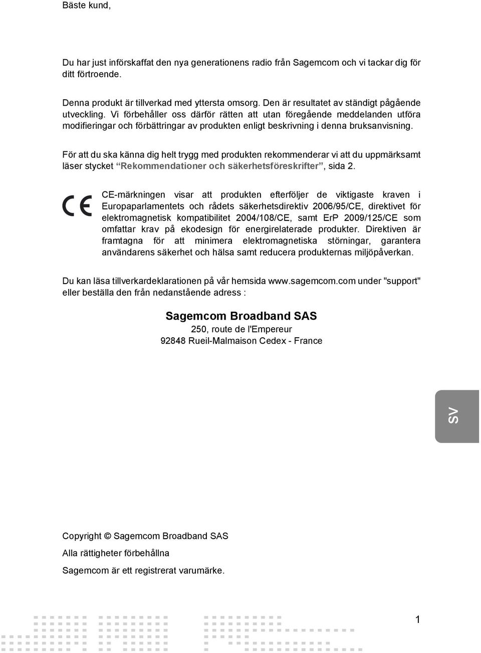 Vi förbehåller oss därför rätten att utan föregående meddelanden utföra modifieringar och förbättringar av produkten enligt beskrivning i denna bruksanvisning.