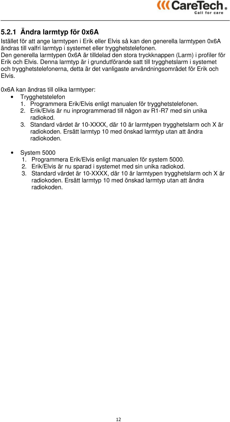 Denna larmtyp är i grundutförande satt till trygghetslarm i systemet och trygghetstelefonerna, detta är det vanligaste användningsområdet för Erik och Elvis.