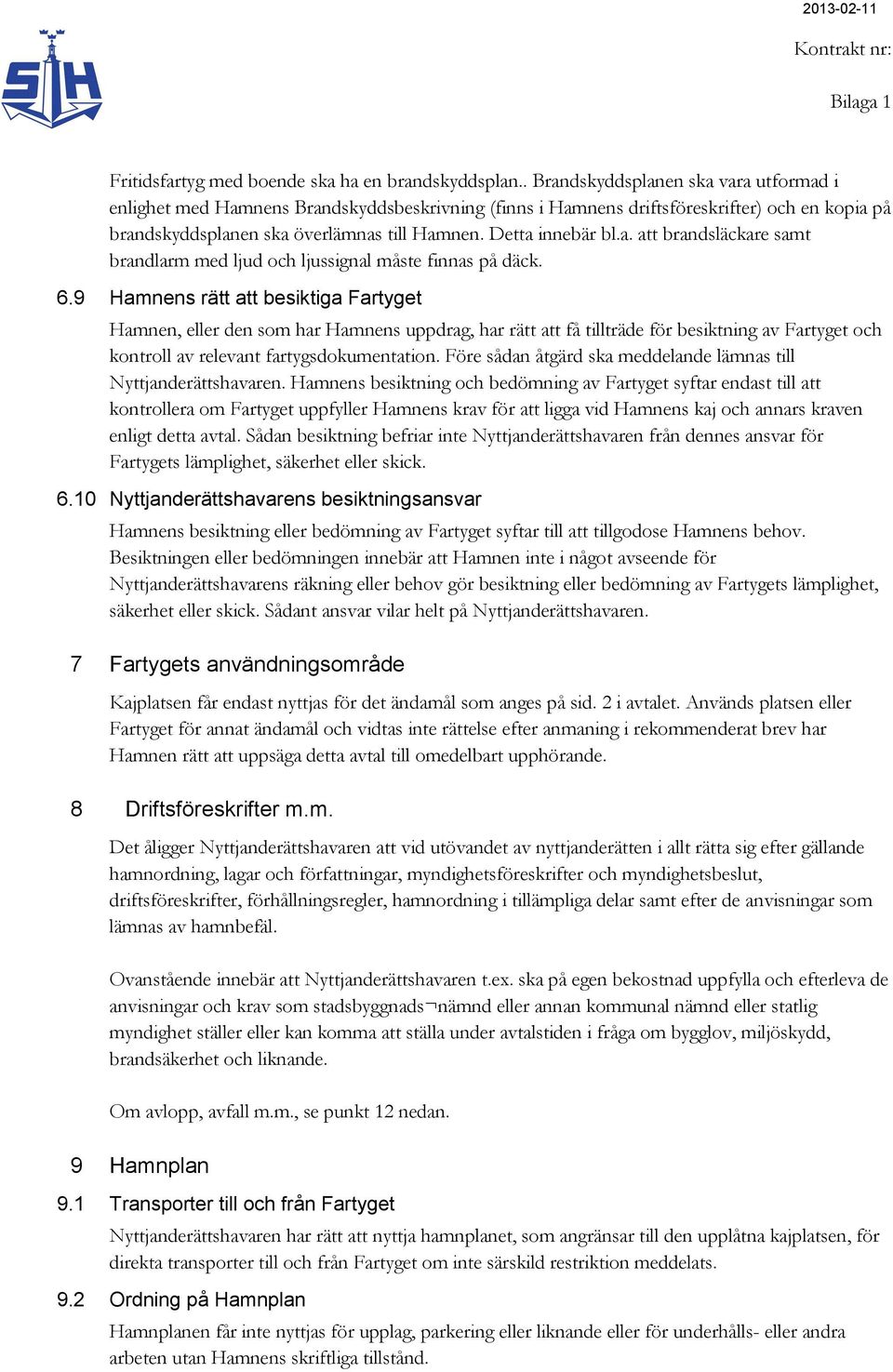 a. att brandsläckare samt brandlarm med ljud och ljussignal måste finnas på däck. 6.
