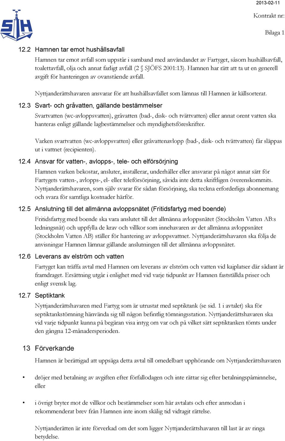 3 Svart- och gråvatten, gällande bestämmelser Svartvatten (wc-avloppsvatten), gråvatten (bad-, disk- och tvättvatten) eller annat orent vatten ska hanteras enligt gällande lagbestämmelser och
