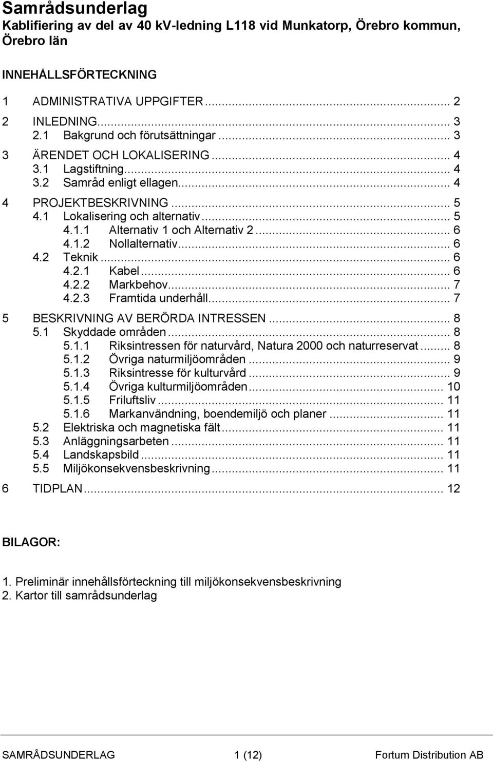 .. 6 4.1.2 Nollalternativ... 6 4.2 Teknik... 6 4.2.1 Kabel... 6 4.2.2 Markbehov... 7 4.2.3 Framtida underhåll... 7 5 BESKRIVNING AV BERÖRDA INTRESSEN... 8 5.1 Skyddade områden... 8 5.1.1 Riksintressen för naturvård, Natura 2000 och naturreservat.