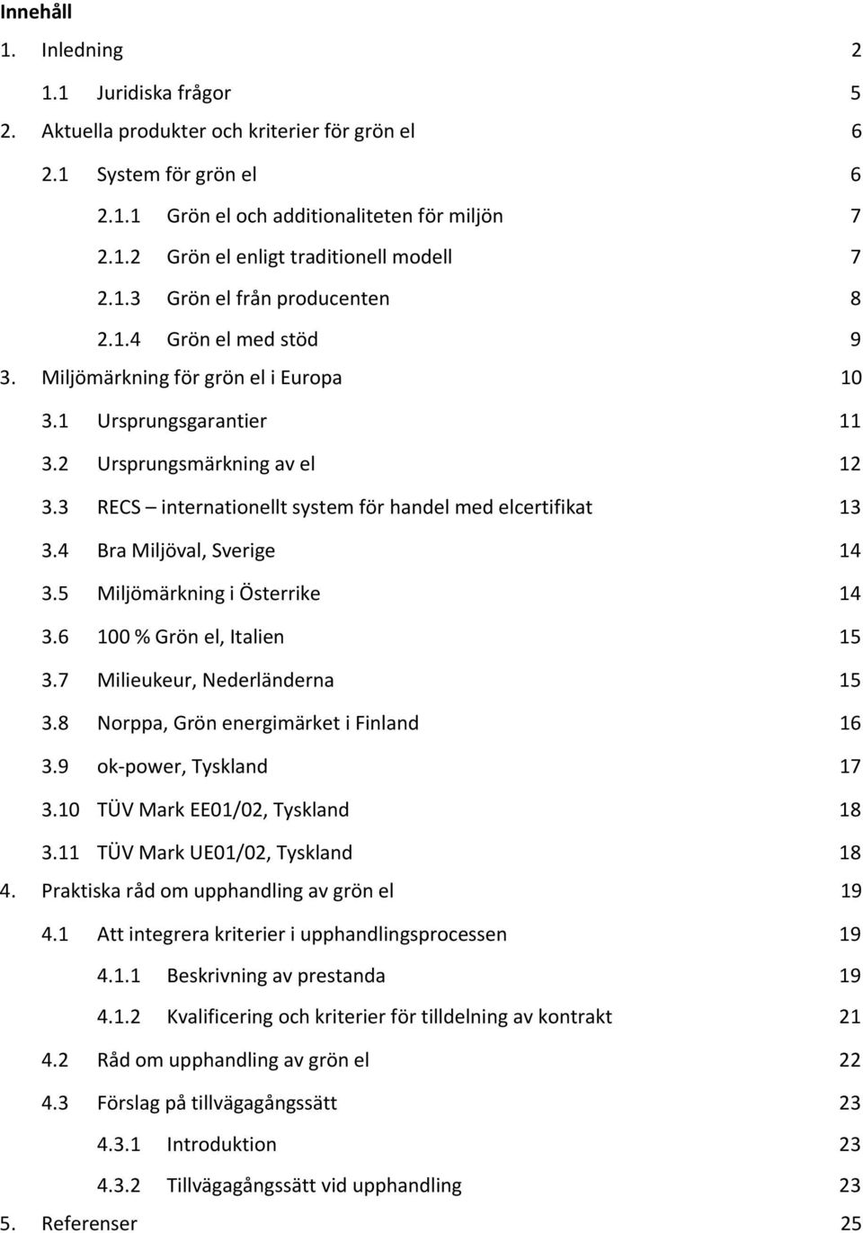 3 RECS internationellt system för handel med elcertifikat 13 3.4 Bra Miljöval, Sverige 14 3.5 Miljömärkning i Österrike 14 3.6 100 % Grön el, Italien 15 3.7 Milieukeur, Nederländerna 15 3.