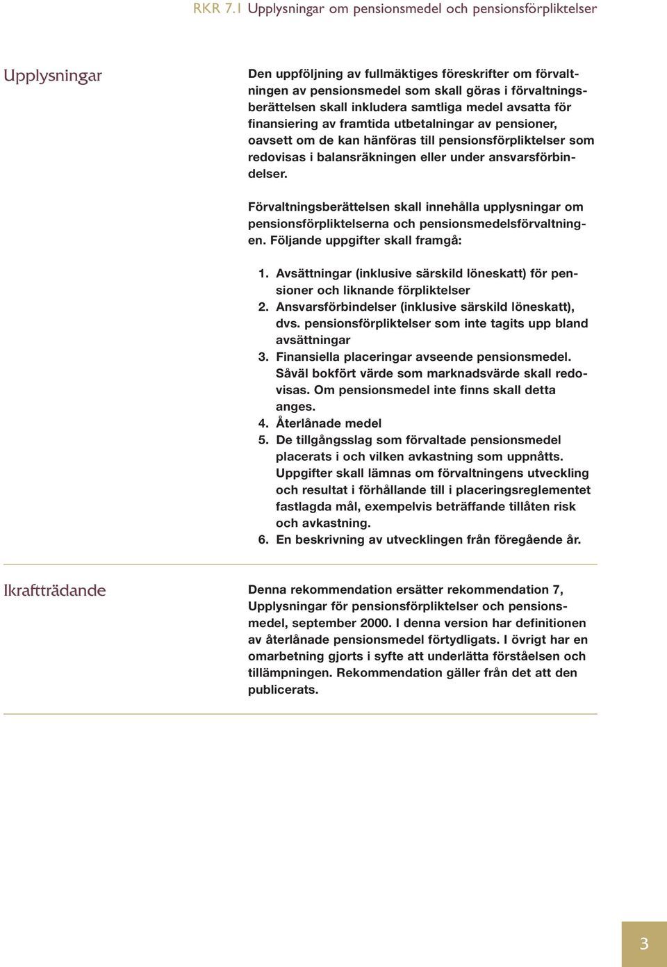 Förvaltningsberättelsen skall innehålla upplysningar om pensionsförpliktelserna och pensionsmedelsförvaltningen. Följande uppgifter skall framgå: 1.