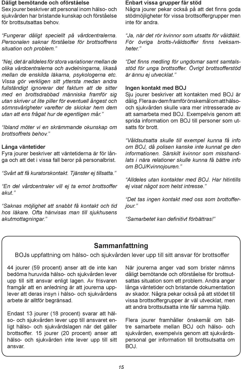 , det är alldeles för stora variationer mellan de olika vårdcentralerna och avdelningarna, likaså mellan de enskilda läkarna, psykologerna etc.