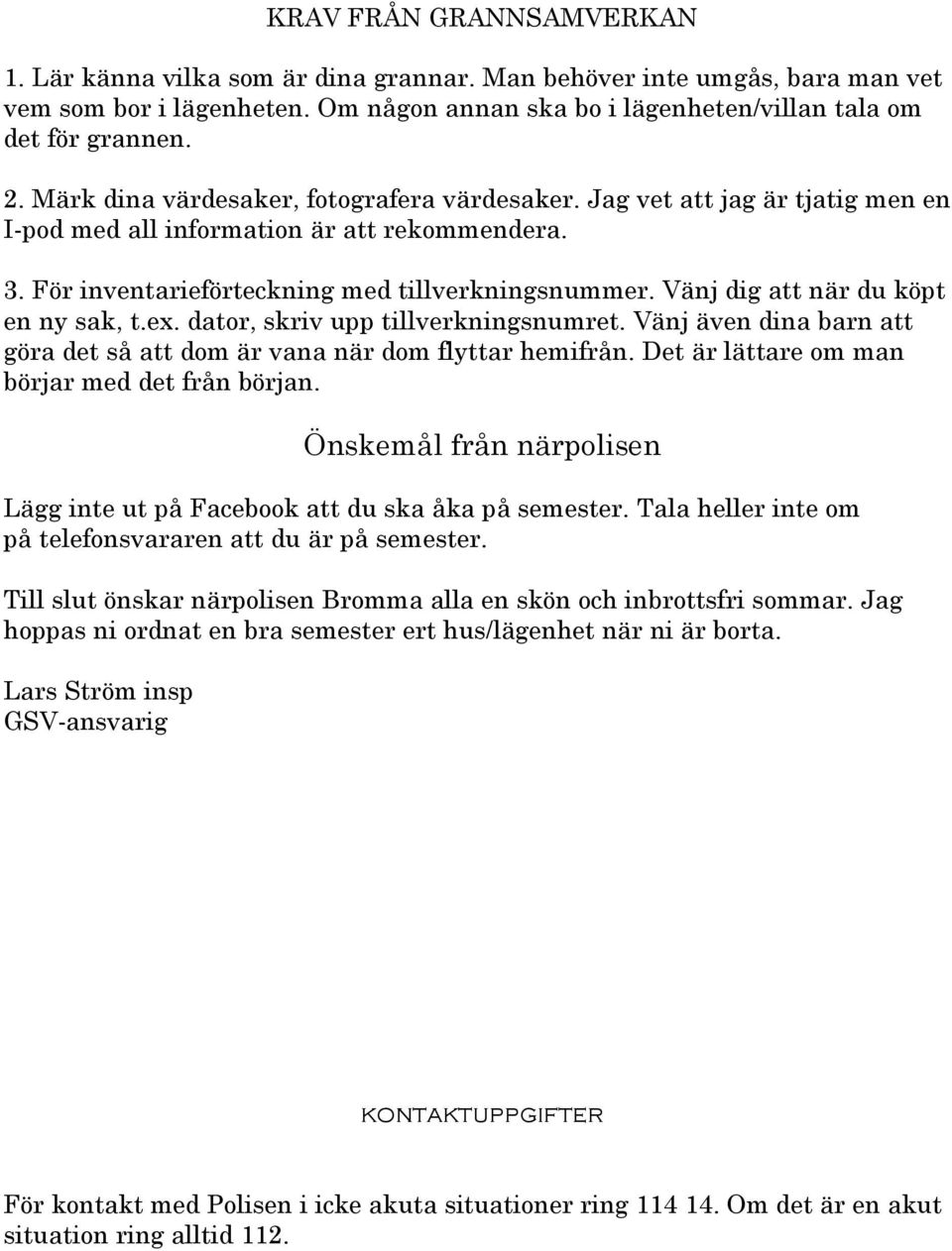 Vänj dig att när du köpt en ny sak, t.ex. dator, skriv upp tillverkningsnumret. Vänj även dina barn att göra det så att dom är vana när dom flyttar hemifrån.