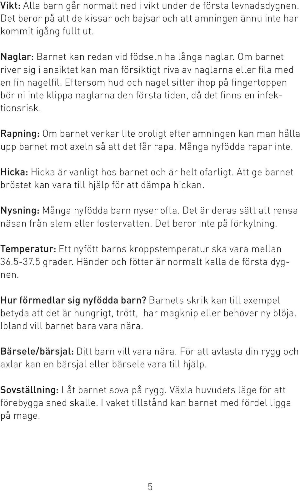 Eftersom hud och nagel sitter ihop på fingertoppen bör ni inte klippa naglarna den första tiden, då det finns en infektionsrisk.