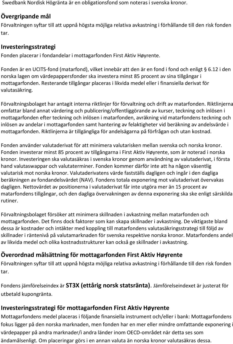 Investeringsstrategi Fonden placerar i fondandelar i mottagarfonden First Aktiv Høyrente. Fonden är en UCITS-fond (matarfond), vilket innebär att den är en fond i fond och enligt 6.