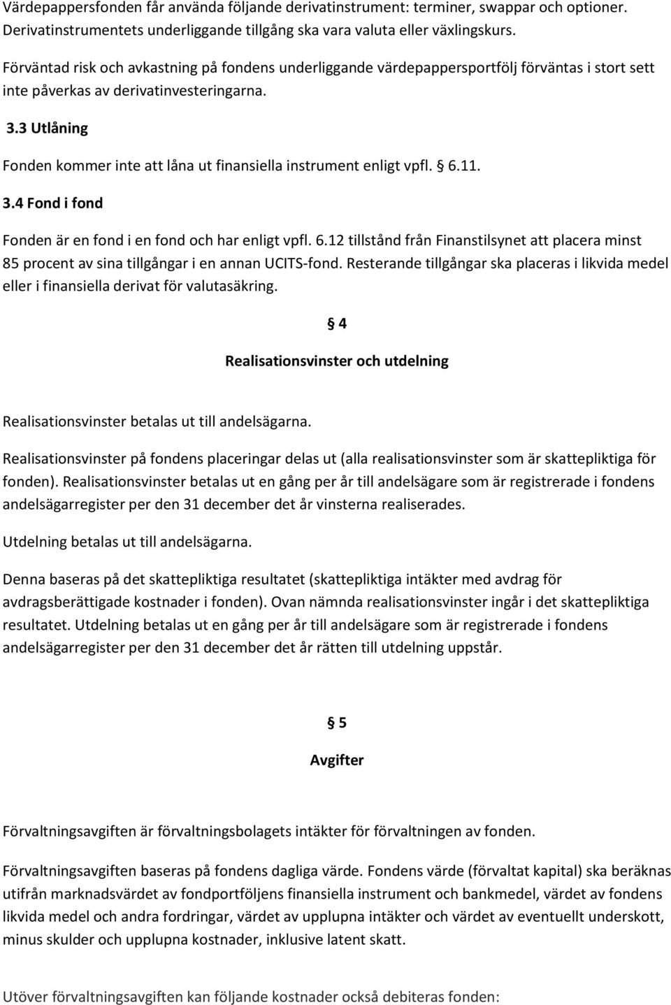 3 Utlåning Fonden kommer inte att låna ut finansiella instrument enligt vpfl. 6.11. 3.4 Fond i fond Fonden är en fond i en fond och har enligt vpfl. 6.12 tillstånd från Finanstilsynet att placera minst 85 procent av sina tillgångar i en annan UCITS-fond.