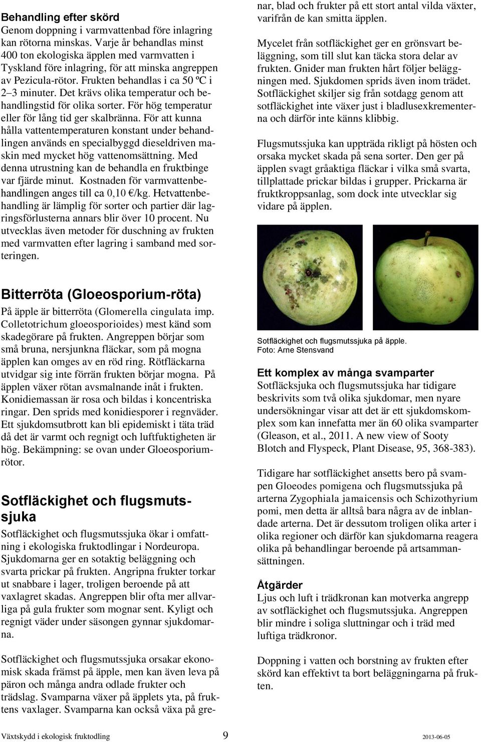Det krävs olika temperatur och behandlingstid för olika sorter. För hög temperatur eller för lång tid ger skalbränna.