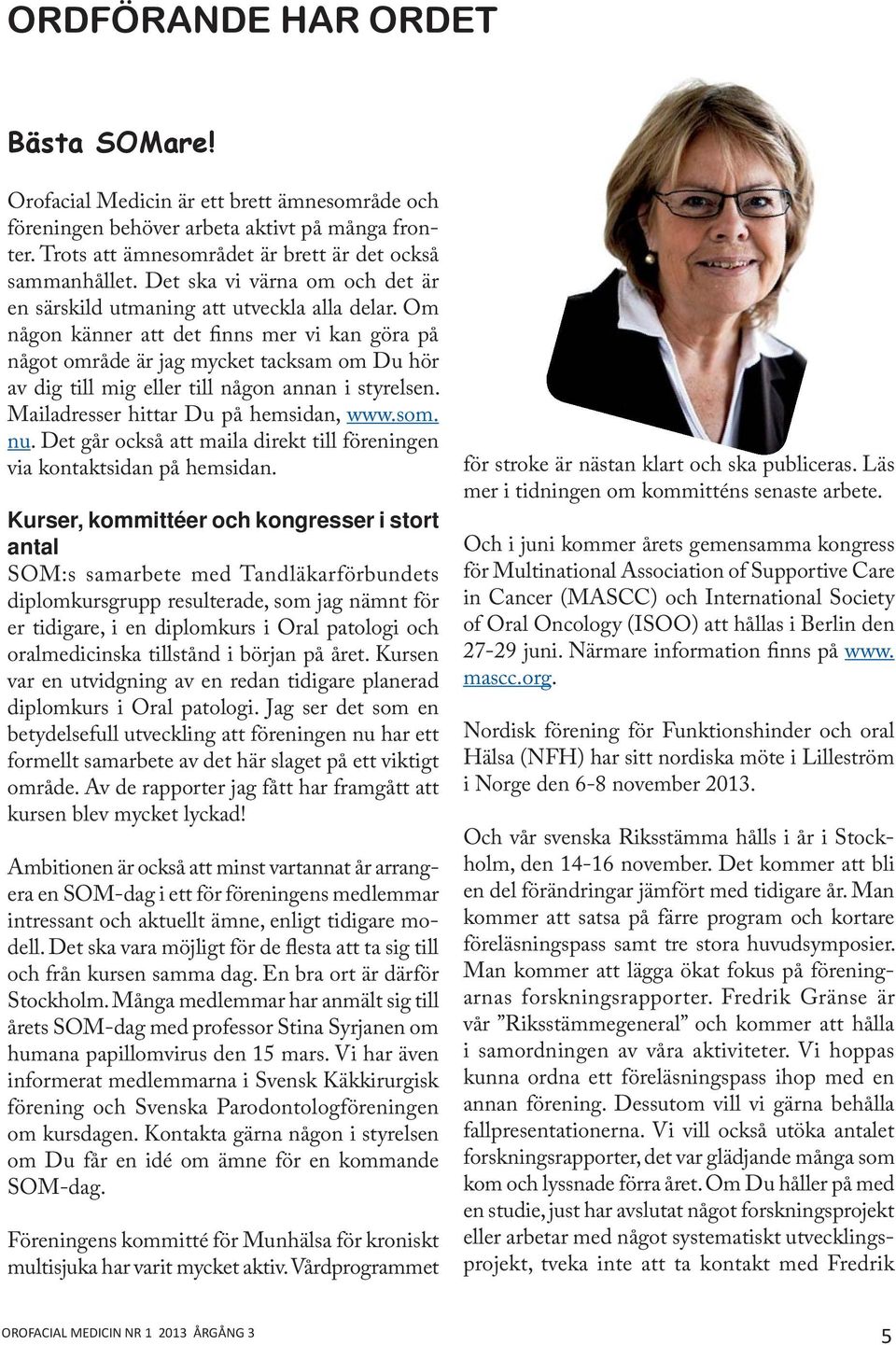 Om någon känner att det finns mer vi kan göra på något område är jag mycket tacksam om Du hör av dig till mig eller till någon annan i styrelsen. Mailadresser hittar Du på hemsidan, www.som. nu.