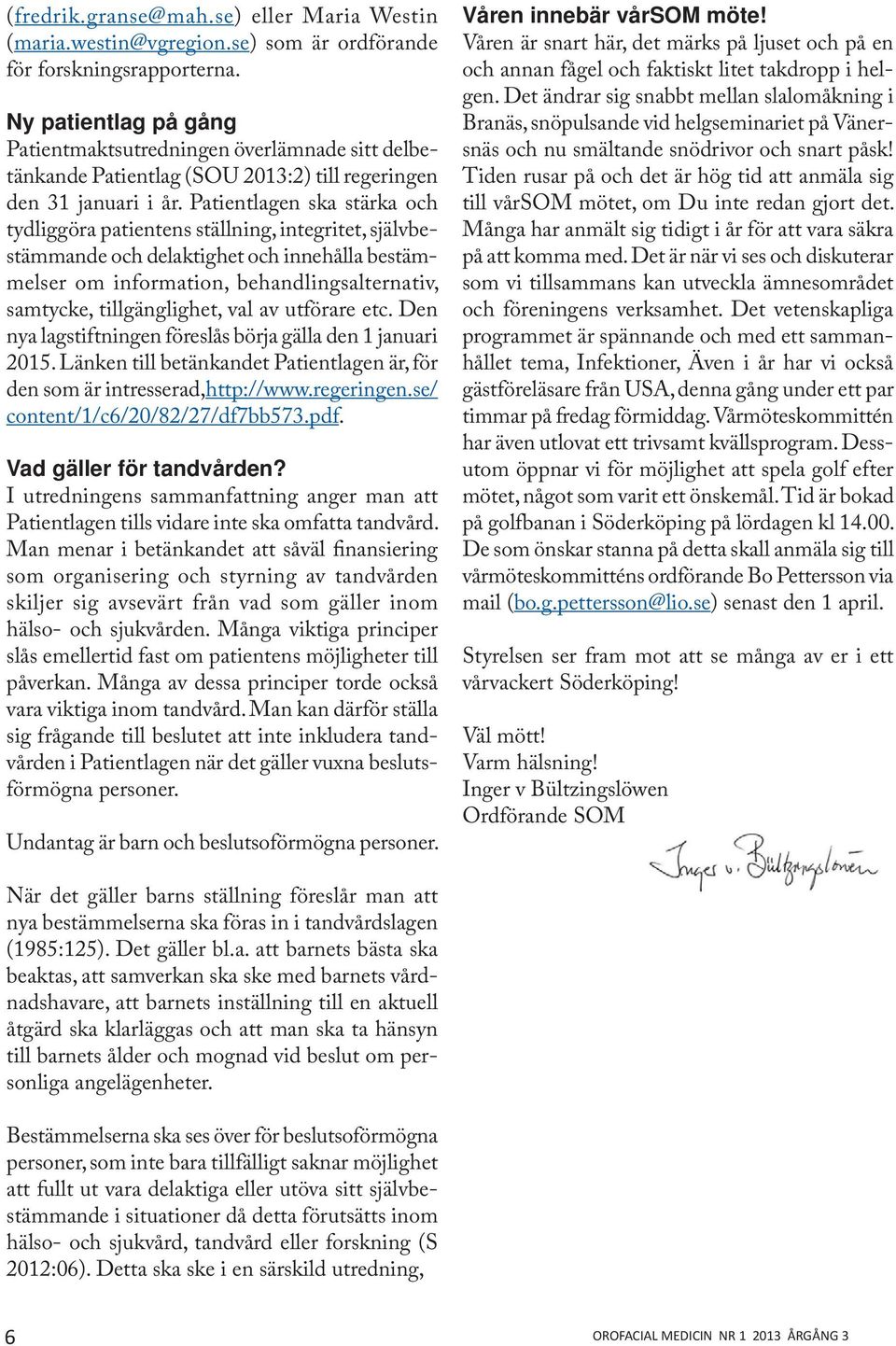 Patientlagen ska stärka och tydliggöra patientens ställning, integritet, självbestämmande och delaktighet och innehålla bestämmelser om information, behandlingsalternativ, samtycke, tillgänglighet,